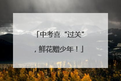 中考喜“过关”，鲜花赠少年！
