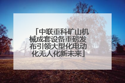 中联重科矿山机械成套设备重磅发布引领大型化电动化无人化新未来