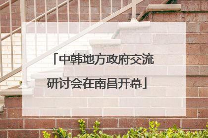 中韩地方政府交流研讨会在南昌开幕