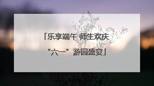 乐享端午 师生欢庆“六一”游园盛宴
