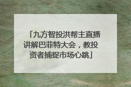 九方智投洪帮主直播讲解巴菲特大会，教投资者捕捉市场心跳