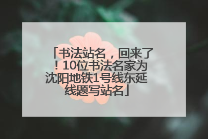 书法站名，回来了！10位书法名家为沈阳地铁1号线东延线题写站名