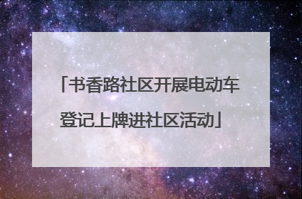 书香路社区开展电动车登记上牌进社区活动