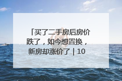 买了二手房后房价跌了，如今想置换，新房却涨价了｜100个买房故事