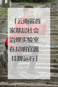 云南省首家基层社会治理实验室在昆明官渡挂牌运行
