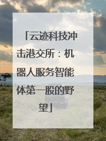 云迹科技冲击港交所：机器人服务智能体第一股的野望