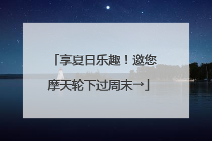 享夏日乐趣！邀您摩天轮下过周末→