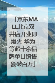 京东MALL北京双井店开业即爆火 华为等超十余品牌单日销售额破百万