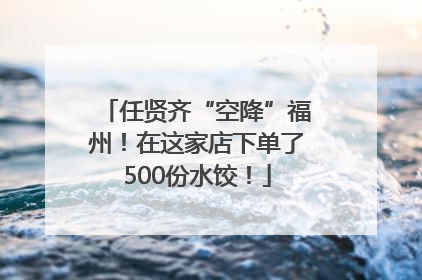 任贤齐“空降”福州！在这家店下单了500份水饺！