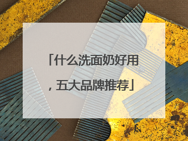 什么洗面奶好用，五大品牌推荐