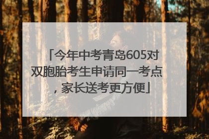 今年中考青岛605对双胞胎考生申请同一考点，家长送考更方便