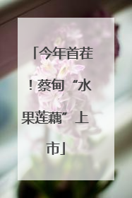 今年首茬！蔡甸“水果莲藕”上市