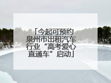 今起可预约 泉州市出租汽车行业“高考爱心直通车”启动