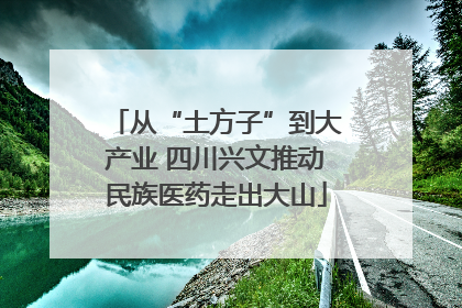 从“土方子”到大产业 四川兴文推动民族医药走出大山
