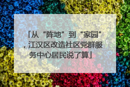 从“阵地”到“家园”，江汉区改造社区党群服务中心居民说了算