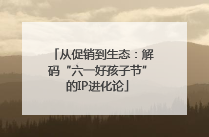 从促销到生态：解码“六一好孩子节”的IP进化论