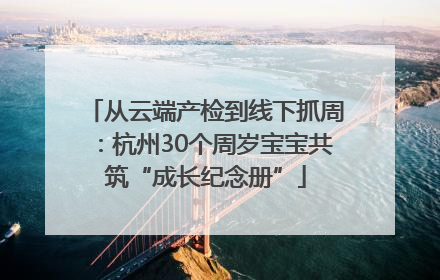 从云端产检到线下抓周：杭州30个周岁宝宝共筑“成长纪念册”