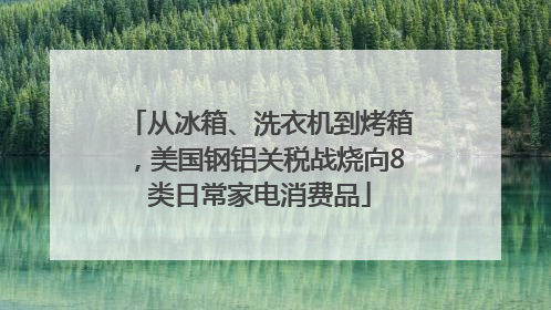 从冰箱、洗衣机到烤箱，美国钢铝关税战烧向8类日常家电消费品