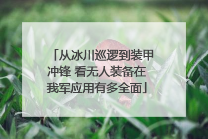 从冰川巡逻到装甲冲锋 看无人装备在我军应用有多全面
