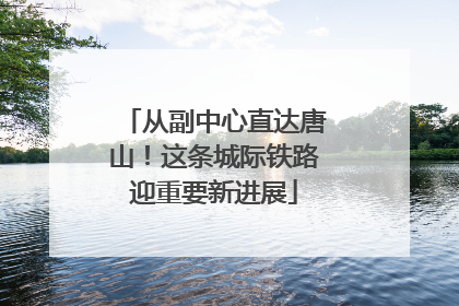 从副中心直达唐山！这条城际铁路迎重要新进展