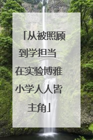从被照顾到学担当 在实验博雅小学人人皆主角