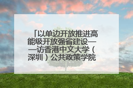 以单边开放推进高能级开放强省建设——访香港中文大学（深圳）公共政策学院院长郑永年