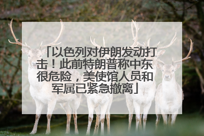 以色列对伊朗发动打击！此前特朗普称中东很危险，美使馆人员和军属已紧急撤离