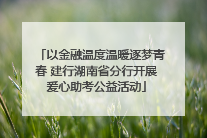 以金融温度温暖逐梦青春 建行湖南省分行开展爱心助考公益活动