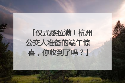 仪式感拉满！杭州公交人准备的端午惊喜，你收到了吗？