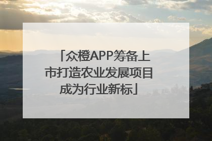 众橙APP筹备上市打造农业发展项目成为行业新标