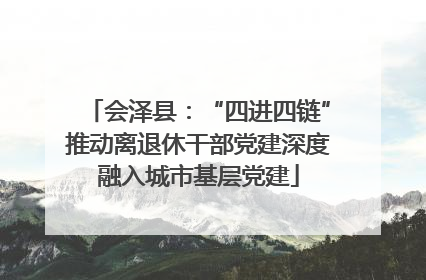 会泽县：“四进四链”推动离退休干部党建深度融入城市基层党建