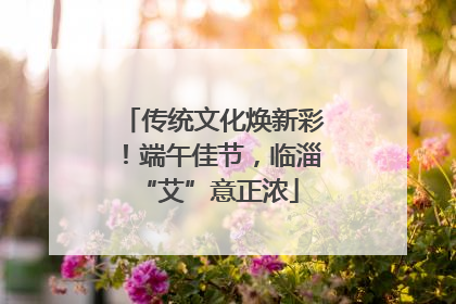 传统文化焕新彩！端午佳节，临淄 “艾”意正浓