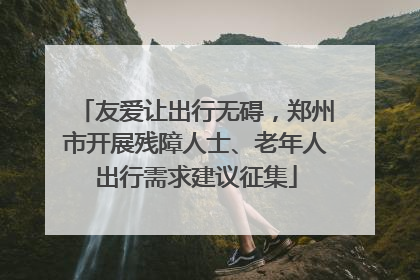 友爱让出行无碍，郑州市开展残障人士、老年人出行需求建议征集