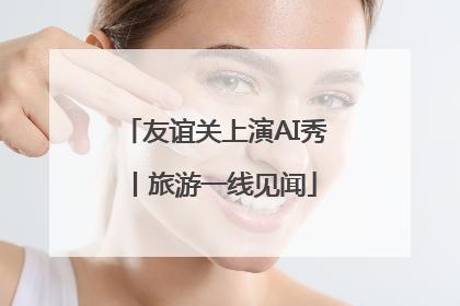 友谊关上演AI秀丨旅游一线见闻