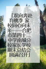 双向奔赴育桃李 家校同心向未来——合肥市第四十二中学南城分校家长学校期末总结会圆满召开