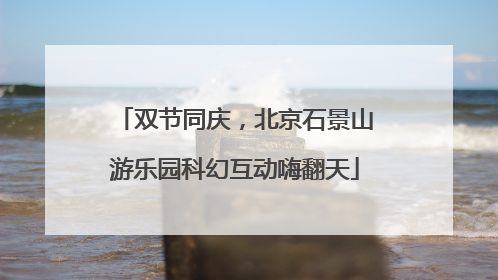 双节同庆，北京石景山游乐园科幻互动嗨翻天
