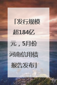 发行规模超184亿元，5月份河南信用债报告发布