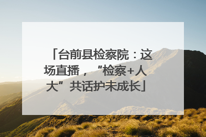 台前县检察院：这场直播，“检察+人大”共话护未成长