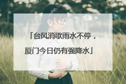 台风消歇雨水不停，厦门今日仍有强降水