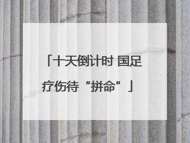 十天倒计时 国足疗伤待“拼命”