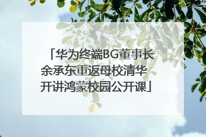 华为终端BG董事长余承东重返母校清华 开讲鸿蒙校园公开课