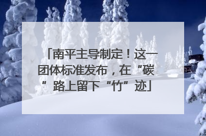 南平主导制定！这一团体标准发布，在“碳”路上留下“竹”迹