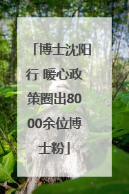 博士沈阳行 暖心政策圈出8000余位博士粉