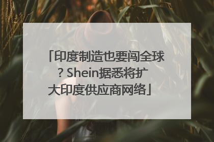 印度制造也要闯全球？Shein据悉将扩大印度供应商网络