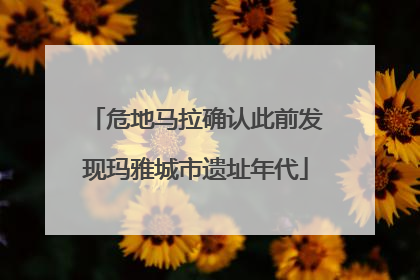 危地马拉确认此前发现玛雅城市遗址年代