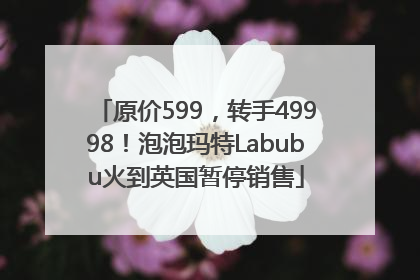 原价599，转手49998！泡泡玛特Labubu火到英国暂停销售