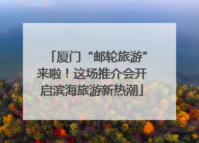 厦门“邮轮旅游”来啦！这场推介会开启滨海旅游新热潮