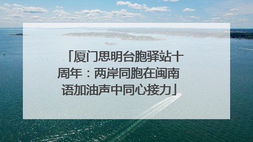 厦门思明台胞驿站十周年：两岸同胞在闽南语加油声中同心接力