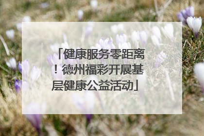 健康服务零距离！德州福彩开展基层健康公益活动