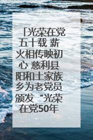 光荣在党五十载 薪火相传映初心 慈利县阳和土家族乡为老党员颁发“光荣在党50年”纪念章